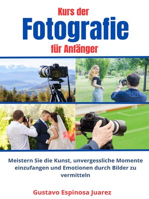 cover image of Kurs der  Fotografie  für Anfänger   Meistern Sie die Kunst, unvergessliche Momente einzufangen und Emotionen durch Bilder zu vermitteln